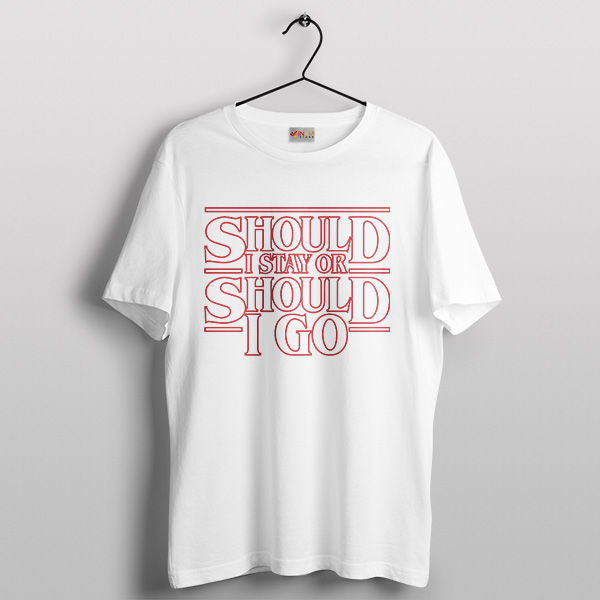 Quote Should I Stay or Should I Go White Tshirt Stranger Things 5