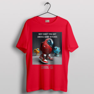 You Get Among Us Some Bitches Red T-Shirt
