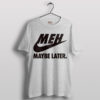 Swoosh Mood Nike MEH Maybe Later T-Shirt